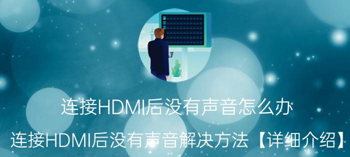 连接HDMI后没有声音怎么办 连接HDMI后没有声音解决方法【详细介绍】